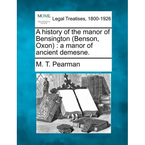 A History of the Manor of Bensington (Benson, Oxon): A Manor of Ancient Demesne.