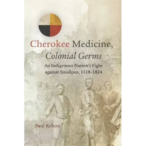 Cherokee Medicine, Colonial Germs: An Indigenous Nation's Fight Against Smallpox, 1518-1824 Volume 11