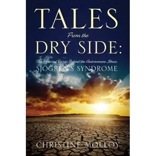 Tales from the Dry Side: The Personal Stories Behind the Autoimmune Illness Sjogren's Syndrome
