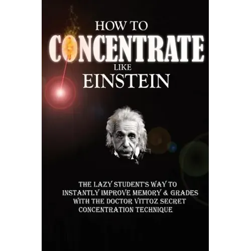 How To Concentrate Like Einstein: The Lazy Student's Way to Instantly Improve Memory & Grades with the Doctor Vittoz Secret Concentration Technique.
