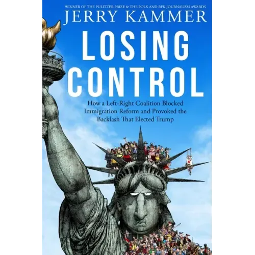 Losing Control: How a Left-Right Coalition Blocked Immigration Reform and Provoked the Backlash That Elected Trump