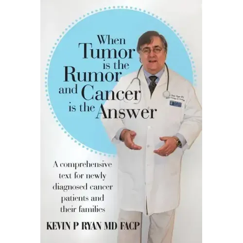 When Tumor Is the Rumor and Cancer Is the Answer: A Comprehensive Text for Newly Diagnosed Cancer Patients and Their Families