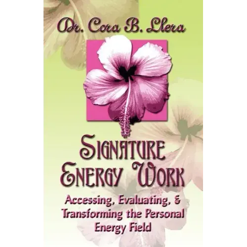 Signature Energy Work: Accessing, Evaluating, and Transforming the Personal Energy Field