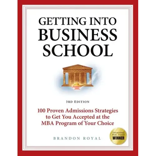 Getting Into Business School: 100 Proven Admissions Strategies to Get You Accepted at the MBA Program of Your Choice