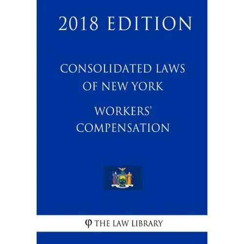 Consolidated Laws of New York - Workers' Compensation (2018 Edition)