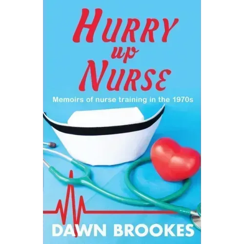 Hurry up Nurse: Memoirs of nurse training in the 1970s