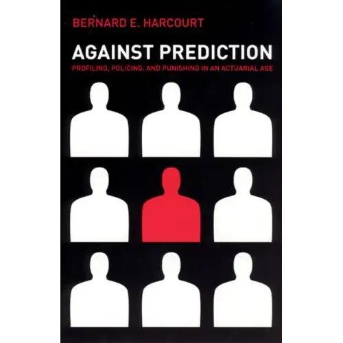 Against Prediction: Profiling, Policing, and Punishing in an Actuarial Age - Paperback