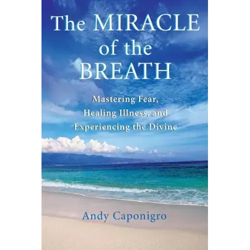 The Miracle of the Breath: Mastering Fear, Healing Illness, and Experiencing the Divine
