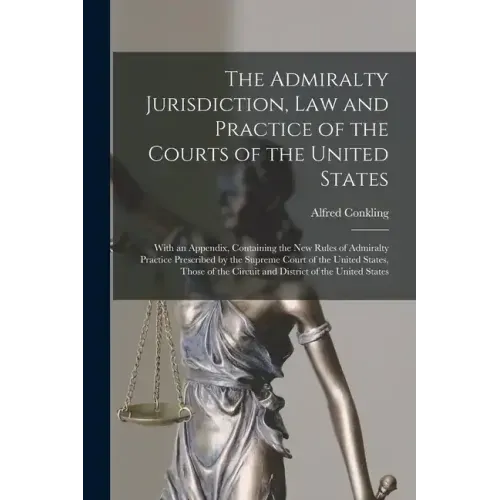 The Admiralty Jurisdiction, law and Practice of the Courts of the United States: With an Appendix, Containing the new Rules of Admiralty Practice Pres