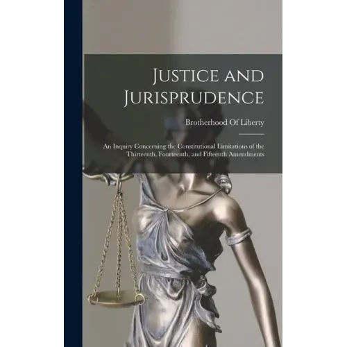 Justice and Jurisprudence: An Inquiry Concerning the Constitutional Limitations of the Thirteenth, Fourteenth, and Fifteenth Amendments
