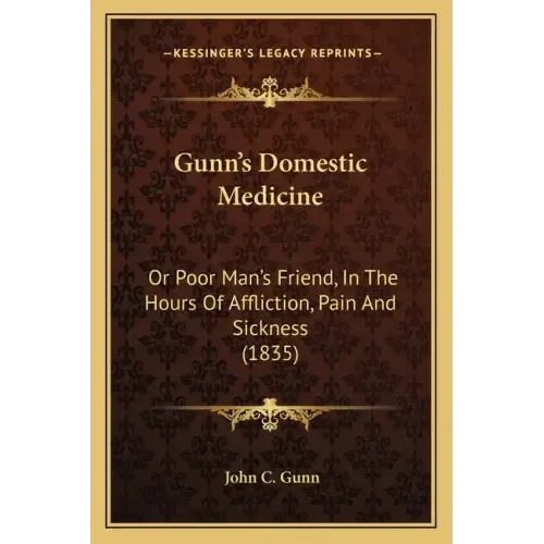Gunn's Domestic Medicine: Or Poor Man's Friend, In The Hours Of Affliction, Pain And Sickness (1835)