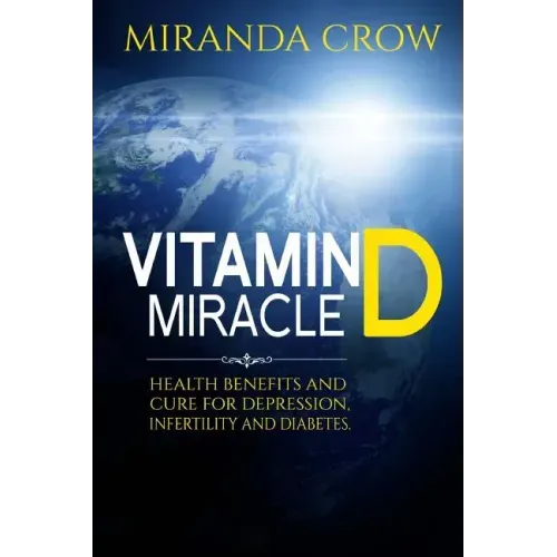 Vitamin D Miracle: Health Benefits and Cure For Depression, Infertility and Diabetes