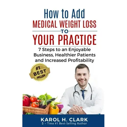 How to Add Medical Weight Loss to Your Practice: 7 Steps to an Enjoyable Business, Healthier Patients and Increased Profitability
