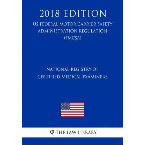 National Registry of Certified Medical Examiners (US Federal Motor Carrier Safety Administration Regulation) (FMCSA) (2018 Edition) - Paperback