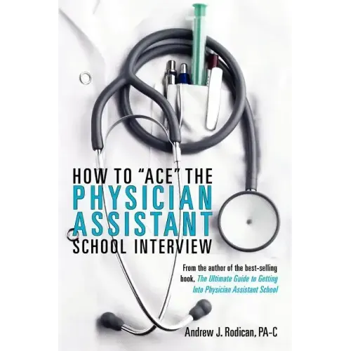 How To Ace The Physician Assistant School Interview: From the author of the best -selling book, The Ultimate Guide to Getting Into Physician Assistant
