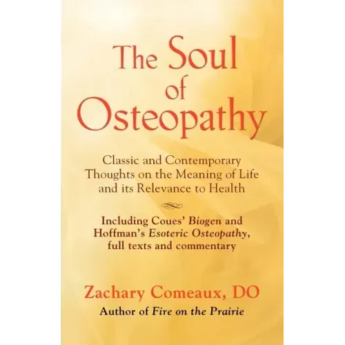 The Soul of Osteopathy: The Place of Mind in Early Osteopathic Life Science - Includes reprints of Coues' Biogen and Hoffman's Esoteric Osteopathy