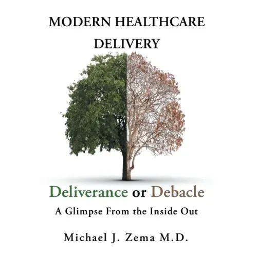 Modern Healthcare Delivery, Deliverance or Debacle: A Glimpse From the Inside Out - Hardcover