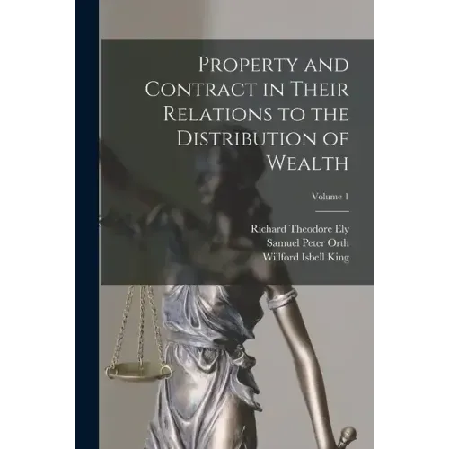 Property and Contract in Their Relations to the Distribution of Wealth; Volume 1