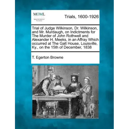 Trial of Judge Wilkinson, Dr. Wilkinson, and Mr. Murdaugh, on Indictments for the Murder of John Rothwell and Alexander H. Meeks, in an Affray Which O