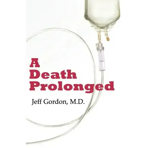 A Death Prolonged: Answers to difficult end-of-life issues like code status, living wills, do not resuscitate, and the excessive costs of terminal med