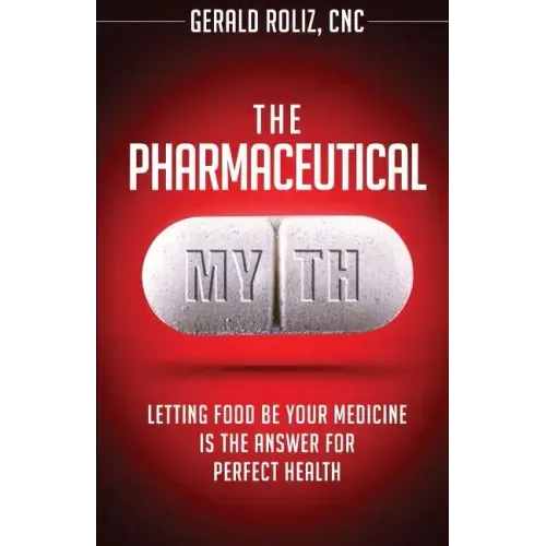 The Pharmaceutical Myth: Letting Food be Your Medicine is the Answer for Perfect Health