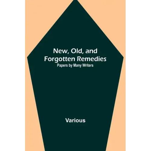 New, Old, and Forgotten Remedies: Papers by Many Writers