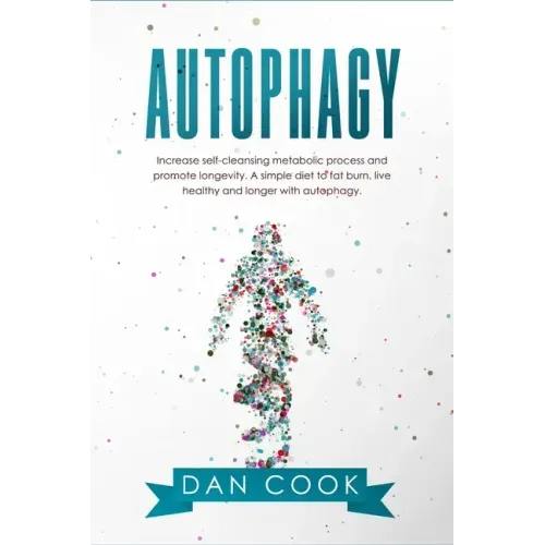Autophagy: Increase Self-Cleansing Metabolic Process and Promote Longevity. A Simple Diet to Fat Burn, Live Healthy and Longer with Autophagy.