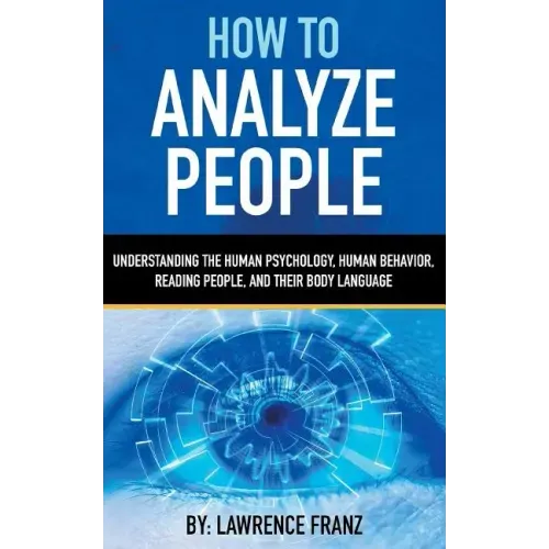 How to Analyze People: Understanding the Human Psychology, Human Behavior, Reading People, and Their Body Language