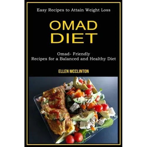Omad Diet: Omad- Friendly Recipes for a Balanced and Healthy Diet (Easy Recipes to Attain Weight Loss)