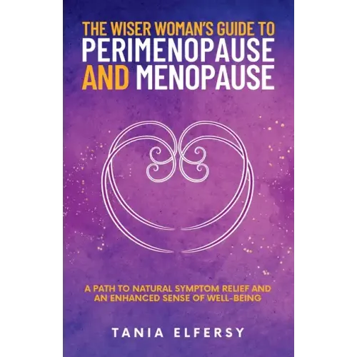The Wiser Woman's Guide to Perimenopause and Menopause: A path to natural symptom relief and an enhanced sense of well-being