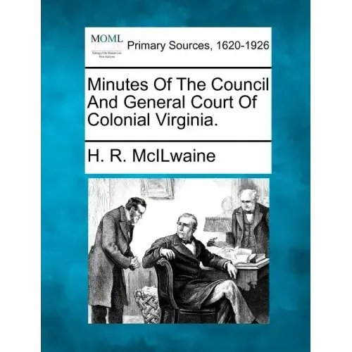 Minutes Of The Council And General Court Of Colonial Virginia.
