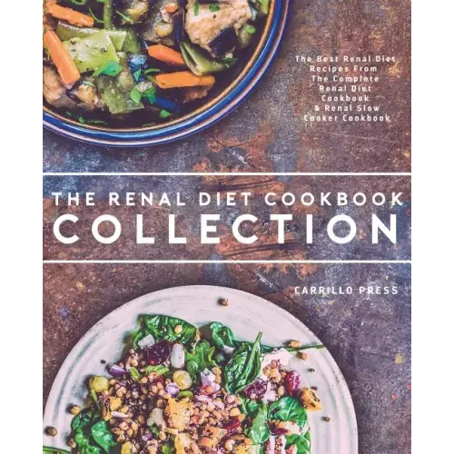Renal Diet Cookbook Collection: The Best Renal Diet Recipes From The Complete Renal Diet Cookbook & Renal Slow Cooker Cookbook