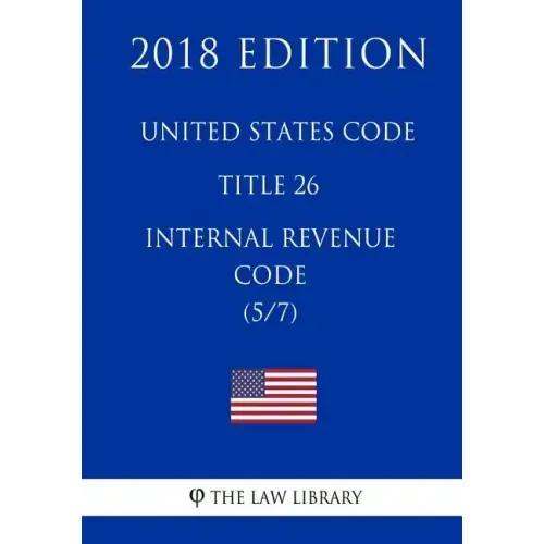 United States Code - Title 26 - Internal Revenue Code (5/7) (2018 Edition)