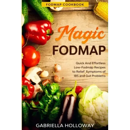 Fodmap Cookbook: FODMAP MAGIC - Quick And Effortless Low-Fodmap Recipes to Relief Symptoms of IBS and Gut Problems