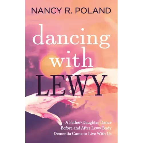Dancing with Lewy: A Father - Daughter Dance, Before and After Lewy Body Dementia Came to Live with Us