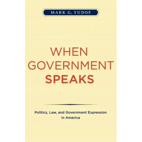 When Government Speaks: Politics, Law, and Government Expression in America