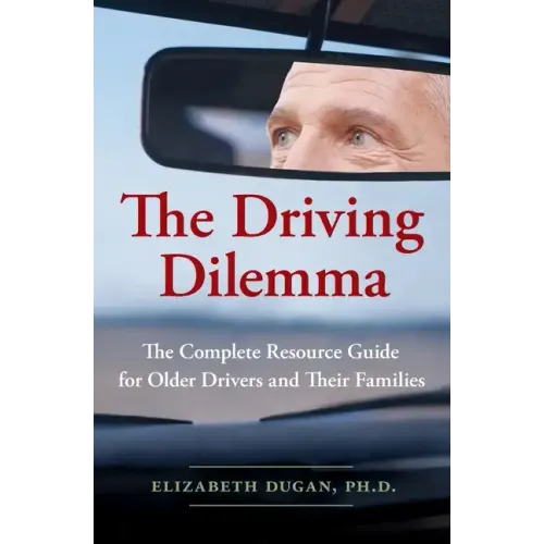 The Driving Dilemma: The Complete Resource Guide for Older Drivers and Their Families