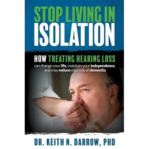 Stop Living In Isolation: How Treating Hearing Loss can change your life, maintain your independence, and may reduce your risk of dementia