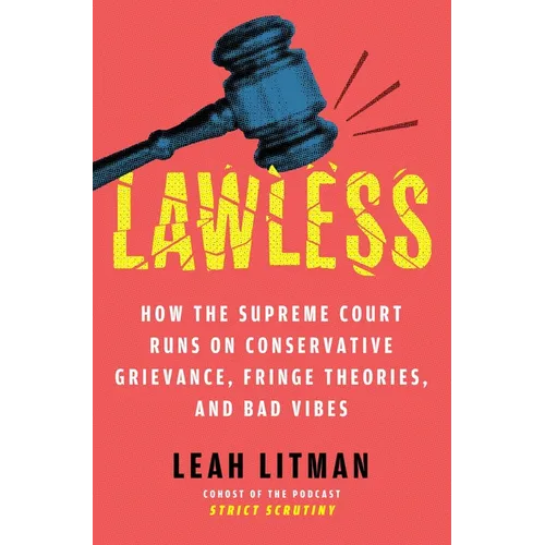 Lawless: How the Supreme Court Runs on Conservative Grievance, Fringe Theories, and Bad Vibes