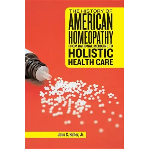 The History of American Homeopathy: From Rational Medicine to Holistic Health Care