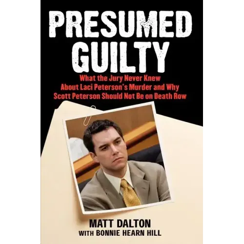 Presumed Guilty: What the Jury Never Knew about Laci Peterson's Murder and Why Scott Peterson Should Not Be on Death Row