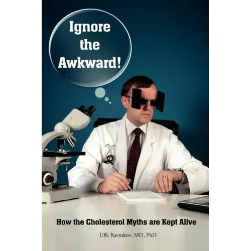 Ignore the Awkward.: How the Cholesterol Myths Are Kept Alive