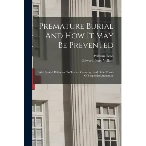 Premature Burial And How It May Be Prevented: With Special Reference To Trance, Catalepsy, And Other Forms Of Suspended Animation