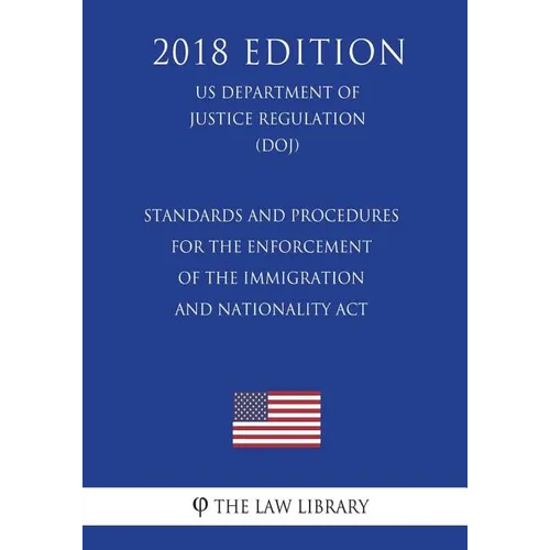 Standards and Procedures for the Enforcement of the Immigration and Nationality Act (US Department of Justice Regulation) (DOJ) (2018 Edition)