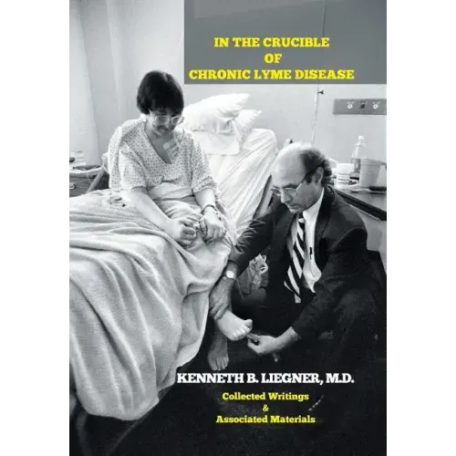 In the Crucible of Chronic Lyme Disease: Collected Writings & Associated Materials