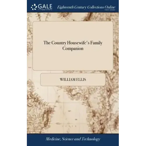 The Country Housewife's Family Companion: Or Profitable Directions for Whatever Relates to the Management and Good OEconomy of the Domestick Concerns