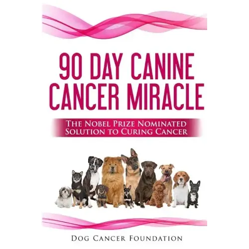 The 90 Day Canine Cancer Miracle: The 3 easy steps to treating cancer Inspired by 5 Time Nobel Peace Prize Nominee