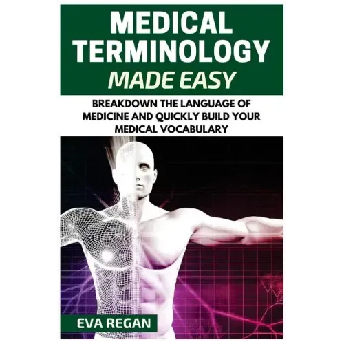 Medical Terminology: Medical Terminology Made Easy: Breakdown the Language of Medicine and Quickly Build Your Medical Vocabulary