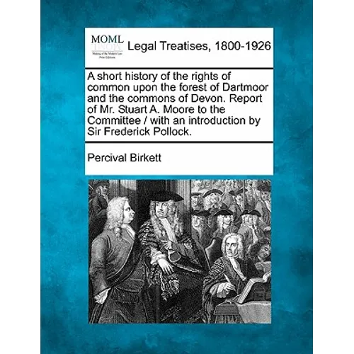 A Short History of the Rights of Common Upon the Forest of Dartmoor and the Commons of Devon. Report of Mr. Stuart A. Moore to the Committee / With an