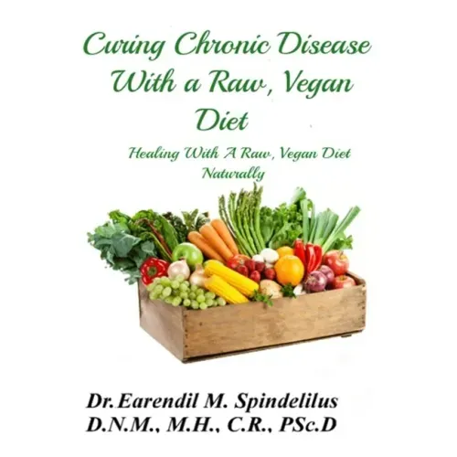 Curing Chronic Disease with a Raw, Vegan Diet: Healing With A Raw, Vegan Diet Naturally